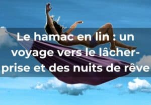 Lire la suite à propos de l’article Le hamac en lin : <br>un voyage vers le lâcher-prise et des nuits de rêve